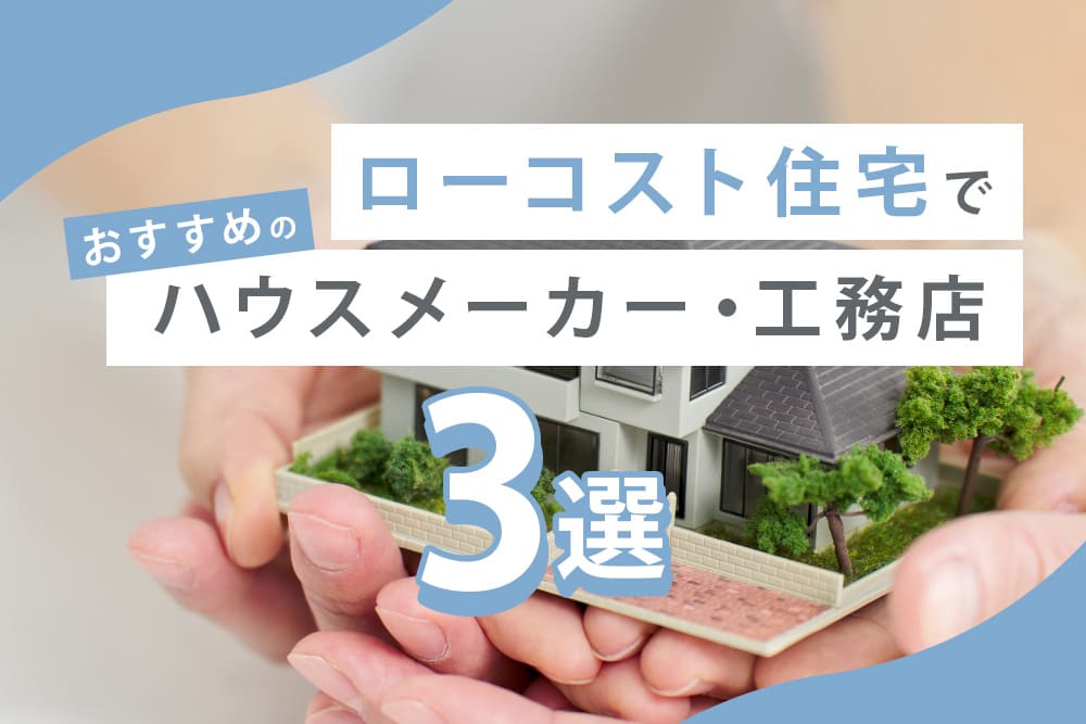 ローコスト住宅でおすすめのハウスメーカー・工務店3選